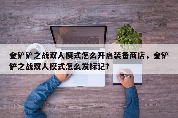 金铲铲之战双人模式怎么开启装备商店，金铲铲之战双人模式怎么发标记？
