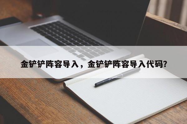 金铲铲阵容导入，金铲铲阵容导入代码？