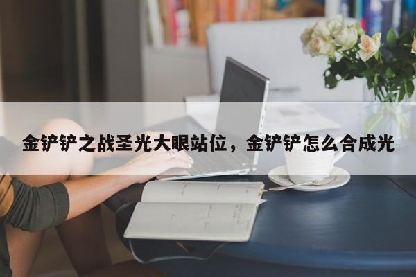 金铲铲之战圣光大眼站位，金铲铲怎么合成光
