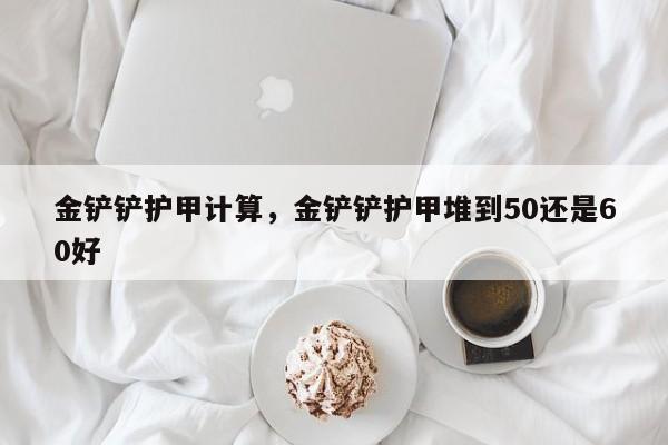 金铲铲护甲计算，金铲铲护甲堆到50还是60好