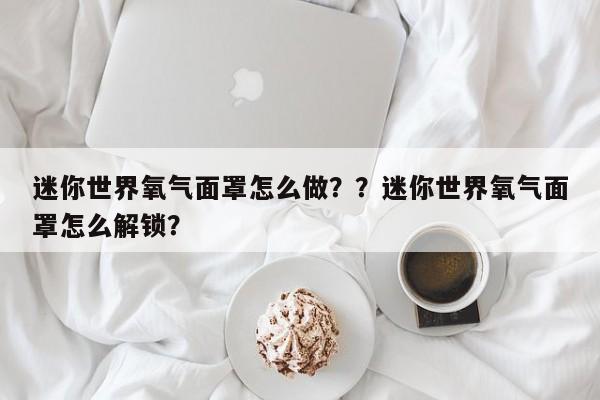 迷你世界氧气面罩怎么做？？迷你世界氧气面罩怎么解锁？
