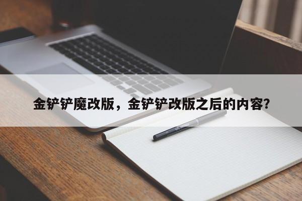 金铲铲魔改版，金铲铲改版之后的内容？