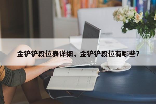金铲铲段位表详细，金铲铲段位有哪些？