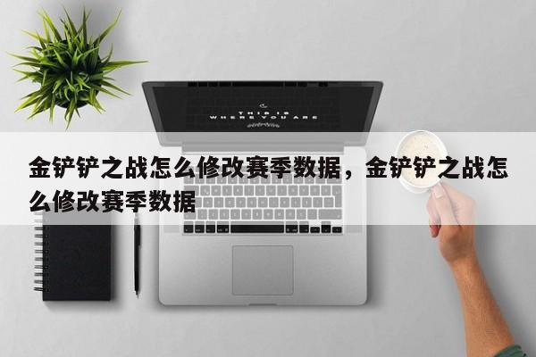 金铲铲之战怎么修改赛季数据，金铲铲之战怎么修改赛季数据