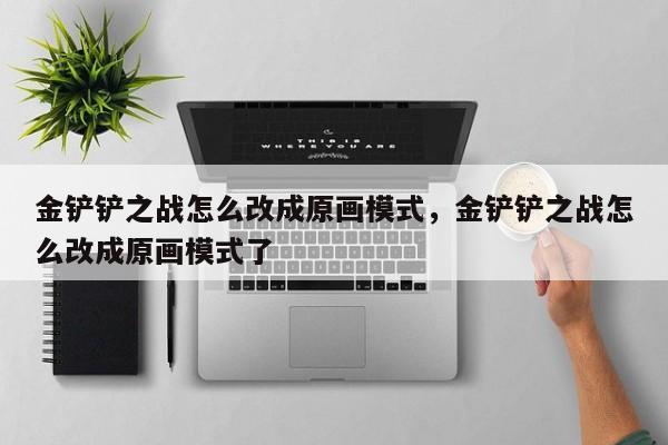 金铲铲之战怎么改成原画模式，金铲铲之战怎么改成原画模式了