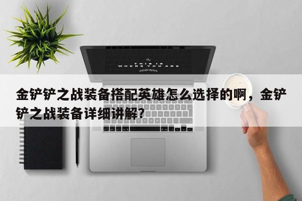 金铲铲之战装备搭配英雄怎么选择的啊，金铲铲之战装备详细讲解？