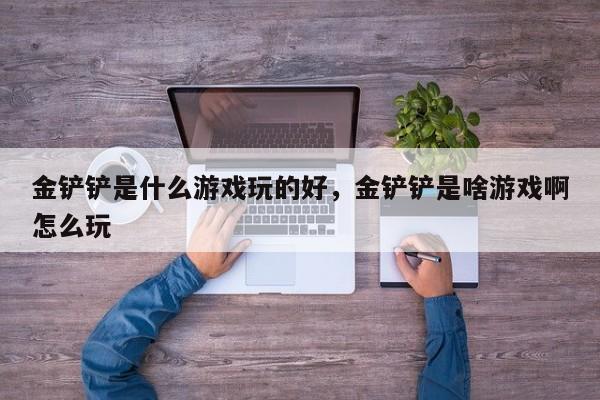 金铲铲是什么游戏玩的好,金铲铲是啥游戏啊怎么玩