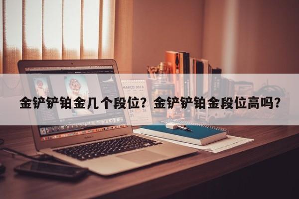金铲铲铂金几个段位？金铲铲铂金段位高吗？