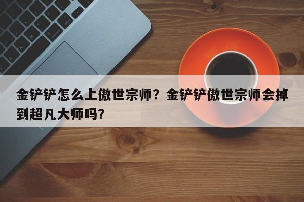 金铲铲怎么上傲世宗师？金铲铲傲世宗师会掉到超凡大师吗？
