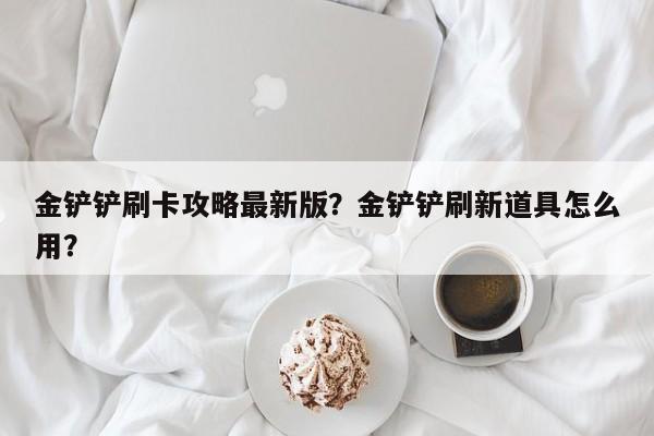 金铲铲刷卡攻略最新版？金铲铲刷新道具怎么用？