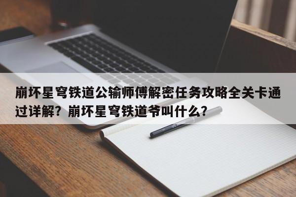 崩坏星穹铁道公输师傅解密任务攻略全关卡通过详解？崩坏星穹铁道爷叫什么？