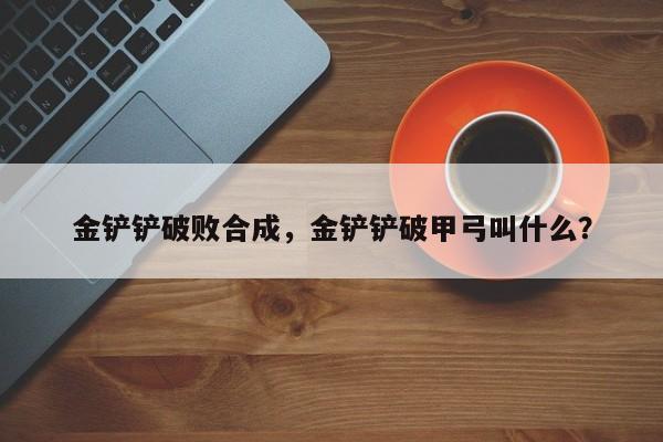 金铲铲破败合成，金铲铲破甲弓叫什么？