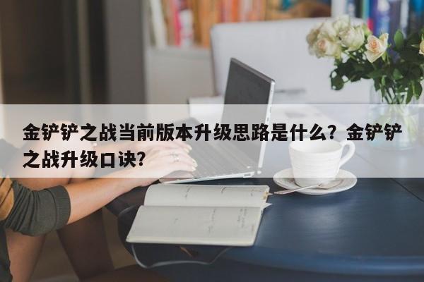 金铲铲之战当前版本升级思路是什么？金铲铲之战升级口诀？