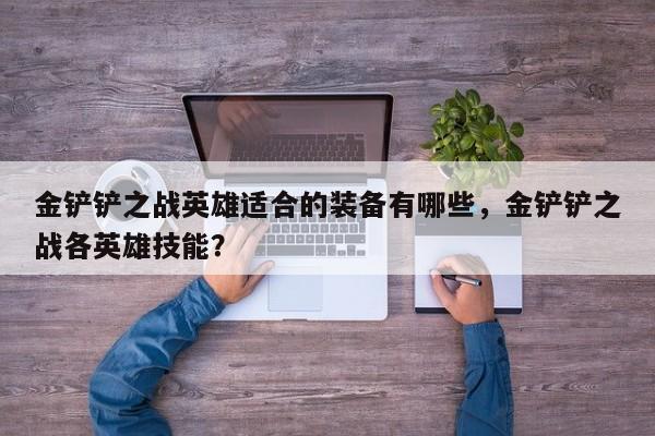 金铲铲之战英雄适合的装备有哪些，金铲铲之战各英雄技能？