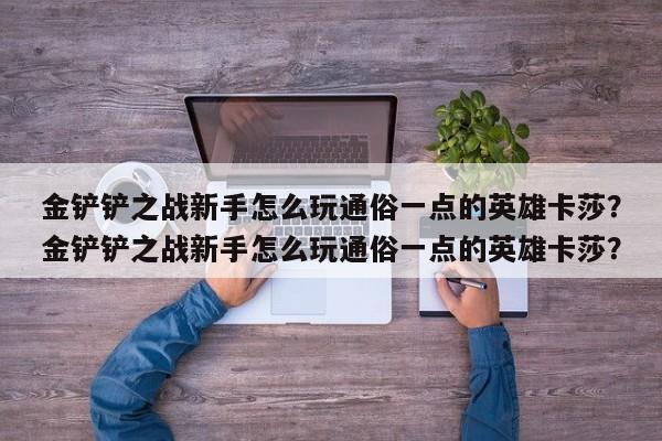 金铲铲之战新手怎么玩通俗一点的英雄卡莎？金铲铲之战新手怎么玩通俗一点的英雄卡莎？