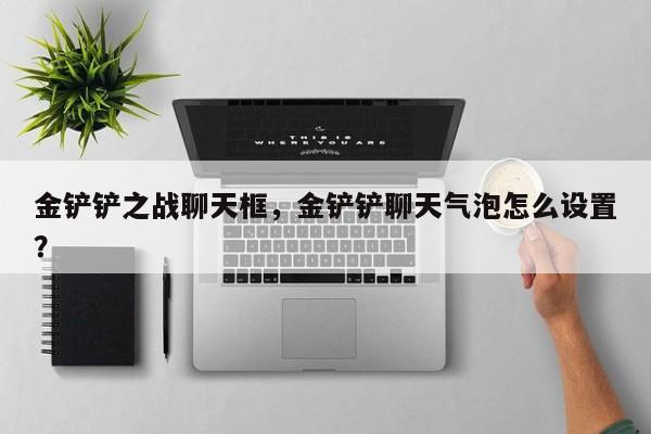 金铲铲之战聊天框，金铲铲聊天气泡怎么设置？