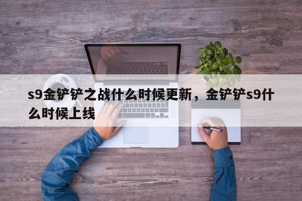 s9金铲铲之战什么时候更新，金铲铲s9什么时候上线