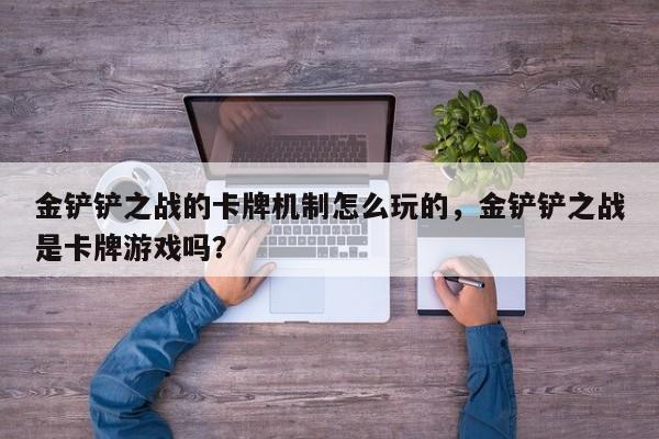 金铲铲之战的卡牌机制怎么玩的，金铲铲之战是卡牌游戏吗？