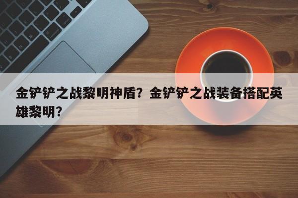 金铲铲之战黎明神盾？金铲铲之战装备搭配英雄黎明？