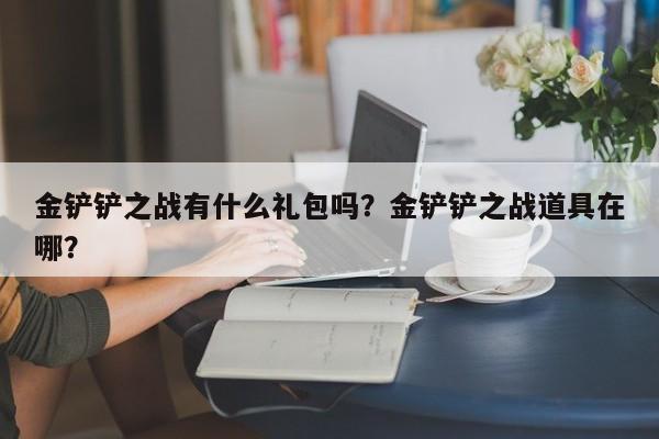 金铲铲之战有什么礼包吗？金铲铲之战道具在哪？