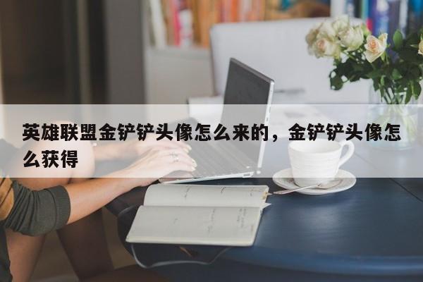 英雄联盟金铲铲头像怎么来的，金铲铲头像怎么获得