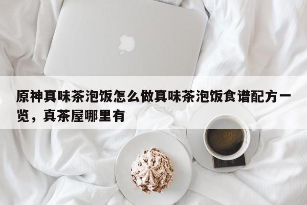 原神真味茶泡饭怎么做真味茶泡饭食谱配方一览，真茶屋哪里有