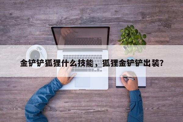 金铲铲狐狸什么技能，狐狸金铲铲出装？