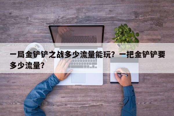 一局金铲铲之战多少流量能玩？一把金铲铲要多少流量？