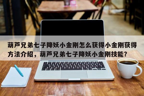 葫芦兄弟七子降妖小金刚怎么获得小金刚获得方法介绍，葫芦兄弟七子降妖小金刚技能？