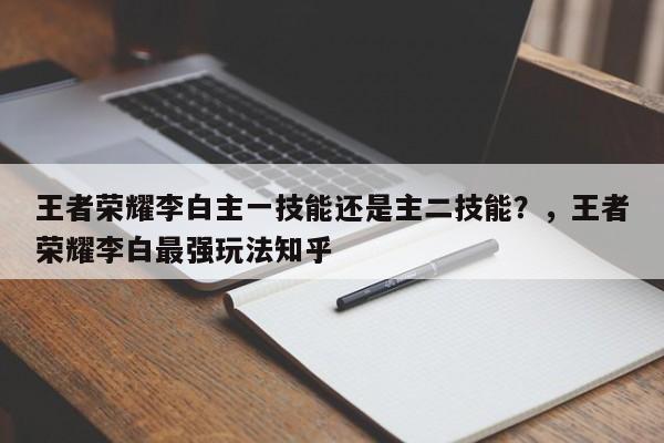 王者荣耀李白主一技能还是主二技能？，王者荣耀李白最强玩法知乎