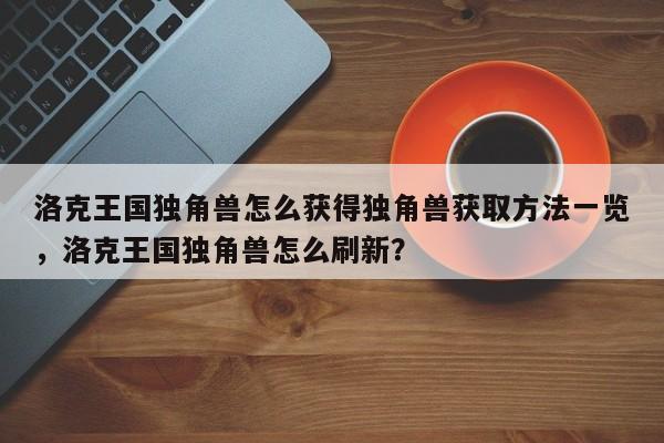 洛克王国独角兽怎么获得独角兽获取方法一览，洛克王国独角兽怎么刷新？