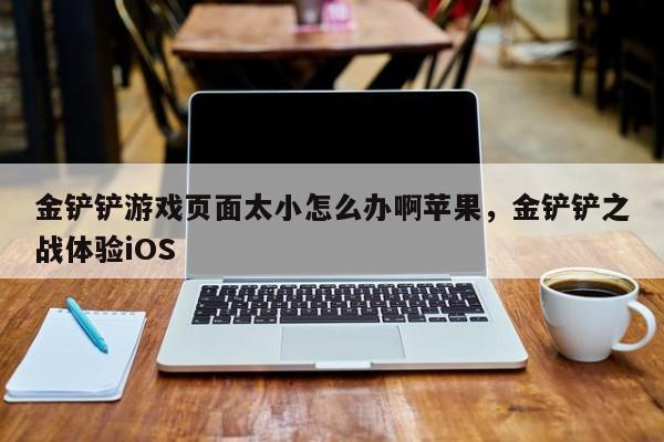 金铲铲游戏页面太小怎么办啊苹果，金铲铲之战体验iOS