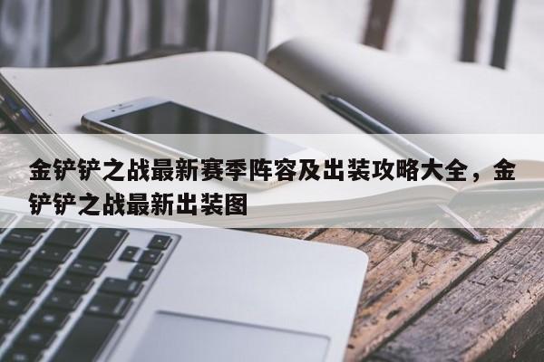 金铲铲之战最新赛季阵容及出装攻略大全，金铲铲之战最新出装图