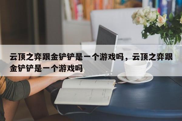云顶之弈跟金铲铲是一个游戏吗，云顶之弈跟金铲铲是一个游戏吗