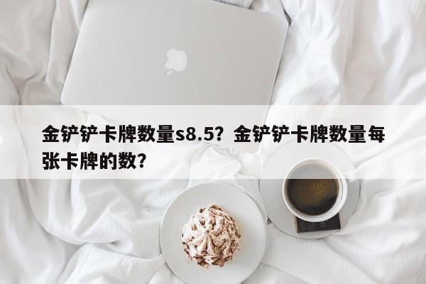 金铲铲卡牌数量s8.5？金铲铲卡牌数量每张卡牌的数？