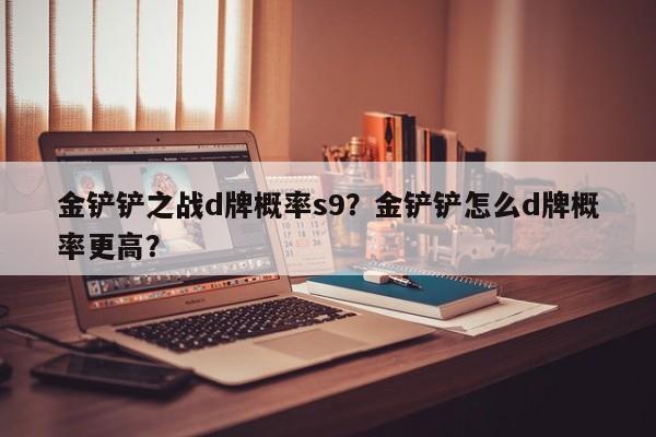 金铲铲之战d牌概率s9？金铲铲怎么d牌概率更高？