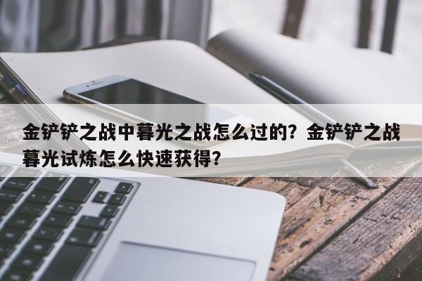 金铲铲之战中暮光之战怎么过的？金铲铲之战暮光试炼怎么快速获得？