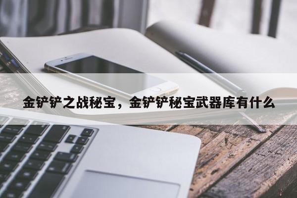 金铲铲之战秘宝，金铲铲秘宝武器库有什么