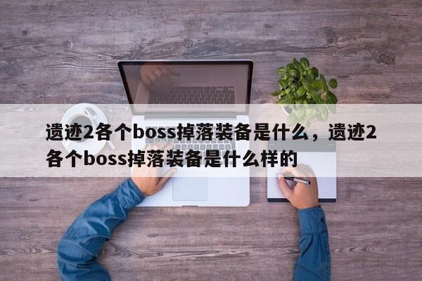 遗迹2各个boss掉落装备是什么，遗迹2各个boss掉落装备是什么样的