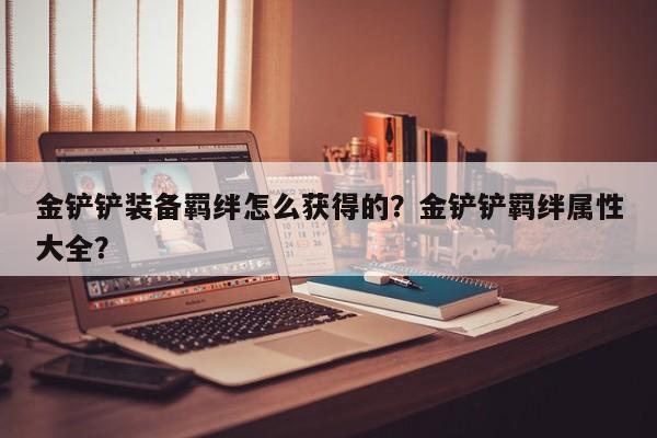 金铲铲装备羁绊怎么获得的？金铲铲羁绊属性大全？