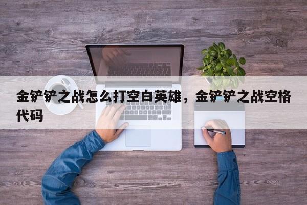 金铲铲之战怎么打空白英雄，金铲铲之战空格代码
