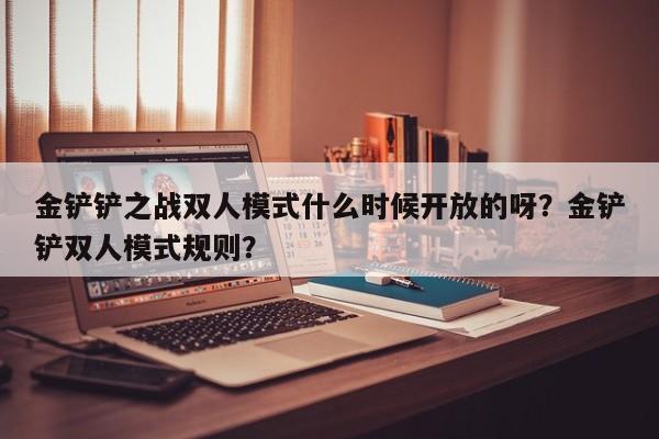 金铲铲之战双人模式什么时候开放的呀？金铲铲双人模式规则？