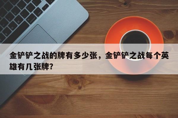 金铲铲之战的牌有多少张，金铲铲之战每个英雄有几张牌？
