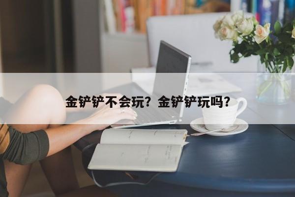 金铲铲不会玩？金铲铲玩吗？