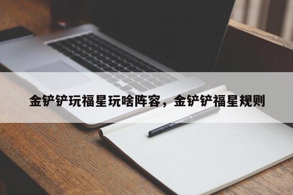 金铲铲玩福星玩啥阵容，金铲铲福星规则