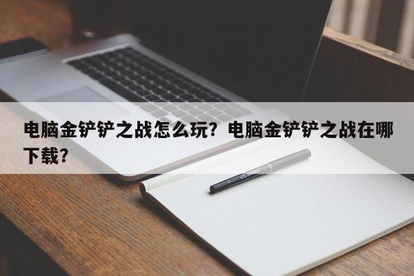 电脑金铲铲之战怎么玩？电脑金铲铲之战在哪下载？
