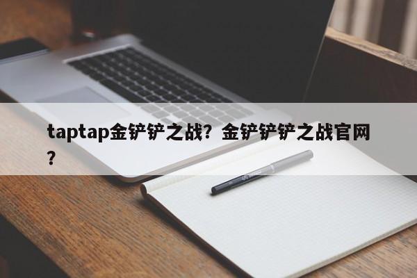 taptap金铲铲之战？金铲铲铲之战官网？