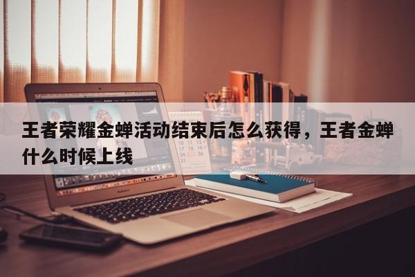 王者荣耀金蝉活动结束后怎么获得，王者金蝉什么时候上线