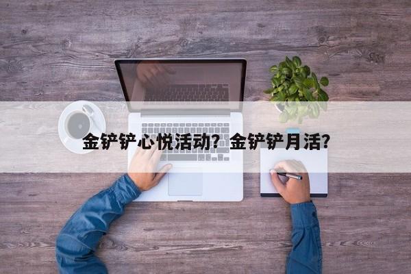 金铲铲心悦活动？金铲铲月活？