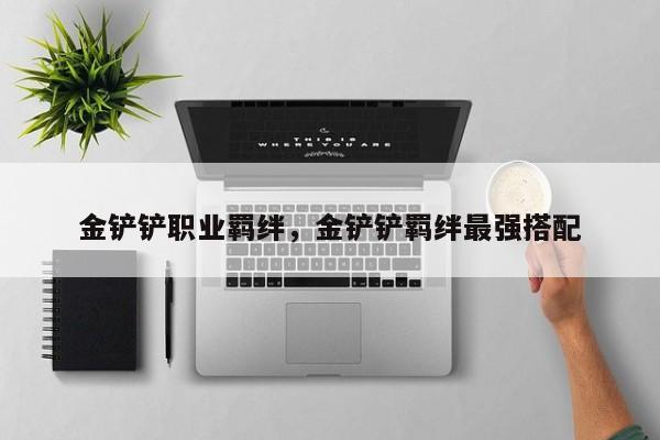 金铲铲职业羁绊，金铲铲羁绊最强搭配